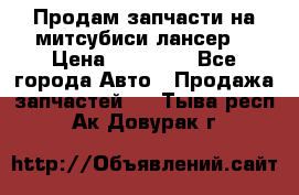 Продам запчасти на митсубиси лансер6 › Цена ­ 30 000 - Все города Авто » Продажа запчастей   . Тыва респ.,Ак-Довурак г.